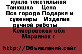 кукла текстильная “Танюшка“ › Цена ­ 300 - Все города Подарки и сувениры » Изделия ручной работы   . Кемеровская обл.,Мариинск г.